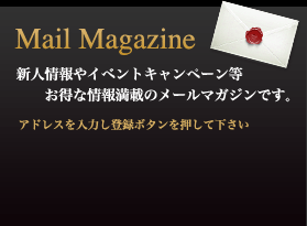 新人情報やイベントキャンペーン等お得な情報満載のメールマガジンです。アドレスを入力し登録ボタンを押して下さい